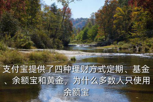 支付寶提供了四種理財方式定期、基金、余額寶和黃金，為什么多數(shù)人只使用余額寶