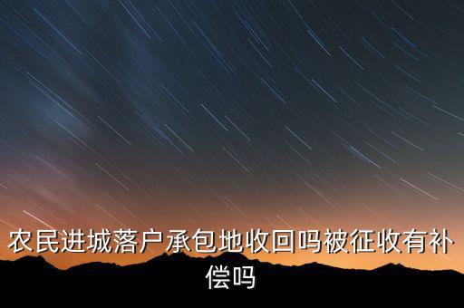 農(nóng)民進(jìn)城落戶(hù)承包地收回嗎被征收有補(bǔ)償嗎