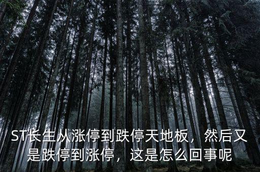 ST長生從漲停到跌停天地板，然后又是跌停到漲停，這是怎么回事呢