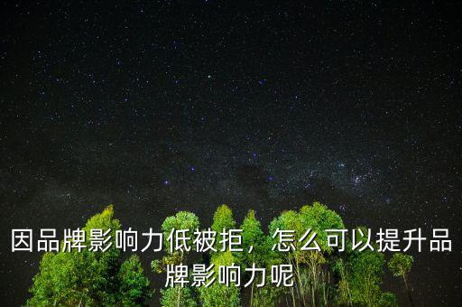 因品牌影響力低被拒，怎么可以提升品牌影響力呢