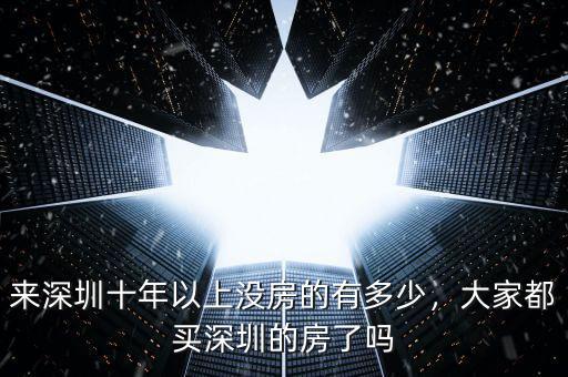 來深圳十年以上沒房的有多少，大家都買深圳的房了嗎