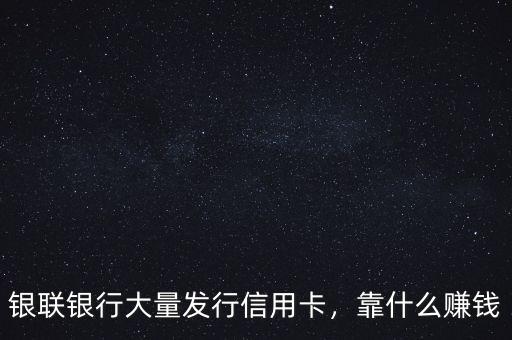 銀聯(lián)銀行大量發(fā)行信用卡，靠什么賺錢