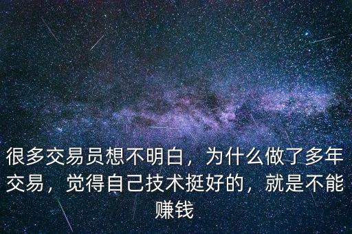 很多交易員想不明白，為什么做了多年交易，覺得自己技術(shù)挺好的，就是不能賺錢