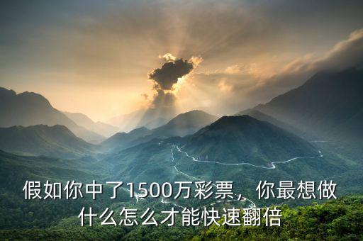 假如你中了1500萬彩票，你最想做什么怎么才能快速翻倍
