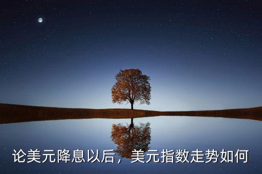 論美元降息以后，美元指數(shù)走勢如何