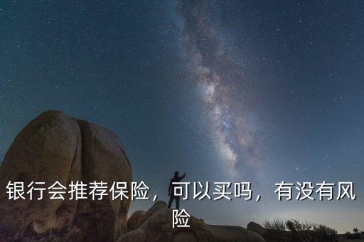 銀行會推薦保險，可以買嗎，有沒有風(fēng)險