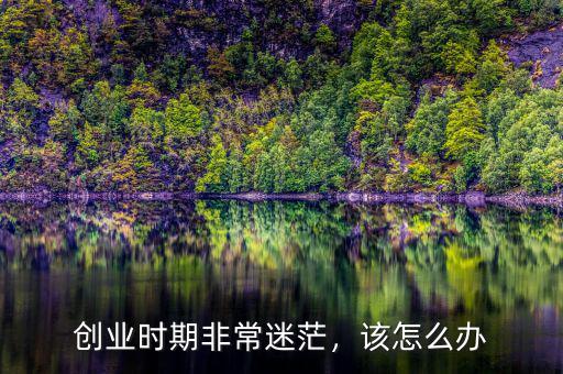 創(chuàng)業(yè)時(shí)期非常迷茫，該怎么辦