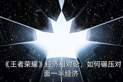 什么是經濟相對論,《王者榮耀》經濟相對論