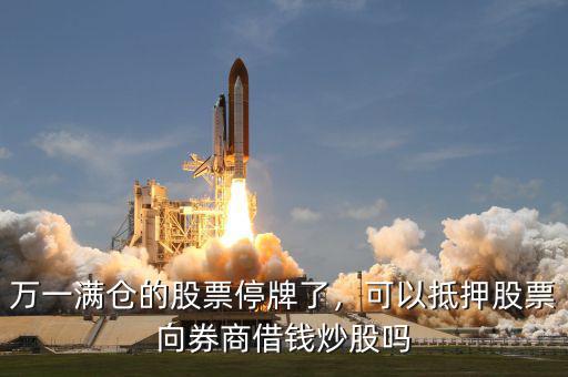 萬(wàn)一滿倉(cāng)的股票停牌了，可以抵押股票向券商借錢炒股嗎