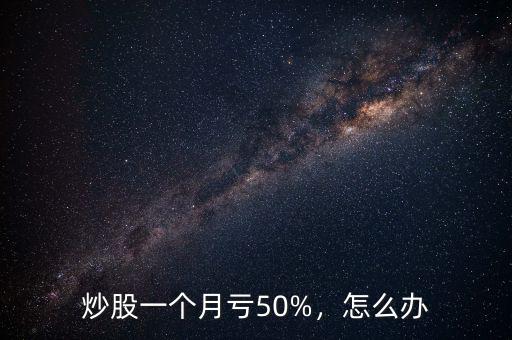 炒股一個月虧50%，怎么辦