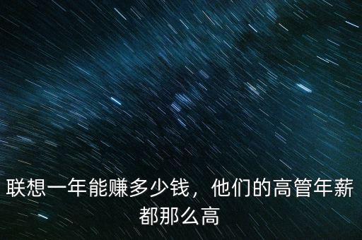 聯(lián)想一年能賺多少錢，他們的高管年薪都那么高