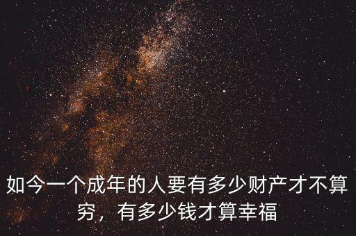 如今一個成年的人要有多少財產(chǎn)才不算窮，有多少錢才算幸福