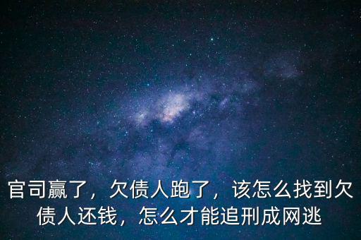 官司贏了，欠債人跑了，該怎么找到欠債人還錢，怎么才能追刑成網(wǎng)逃