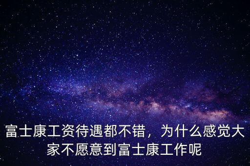 富士康工資待遇都不錯，為什么感覺大家不愿意到富士康工作呢