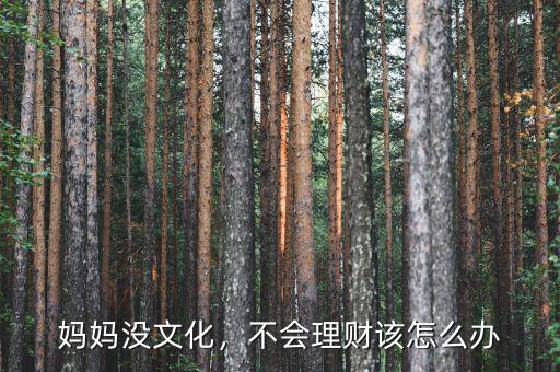 媽媽沒(méi)文化，不會(huì)理財(cái)該怎么辦