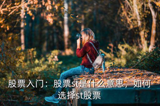 股票入門：股票st是什么意思，如何選擇st股票