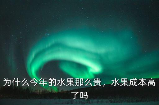 為什么今年的水果那么貴，水果成本高了嗎
