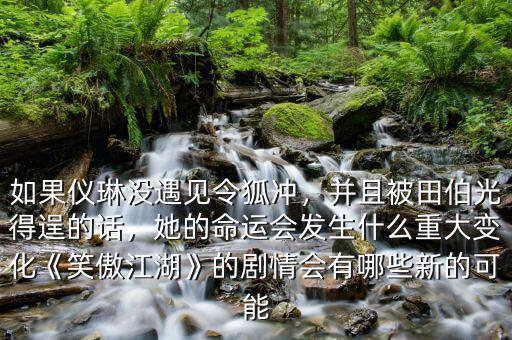 如果儀琳沒遇見令狐沖，并且被田伯光得逞的話，她的命運會發(fā)生什么重大變化《笑傲江湖》的劇情會有哪些新的可能