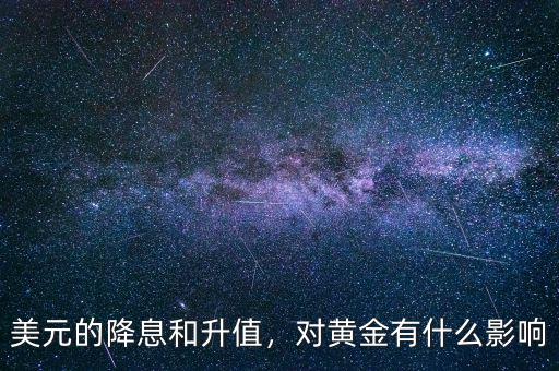 美元的降息和升值，對(duì)黃金有什么影響