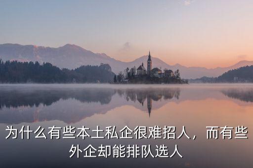 為什么有些本土私企很難招人，而有些外企卻能排隊選人