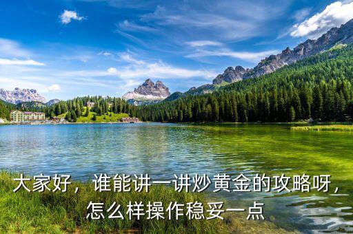大家好，誰(shuí)能講一講炒黃金的攻略呀，怎么樣操作穩(wěn)妥一點(diǎn)