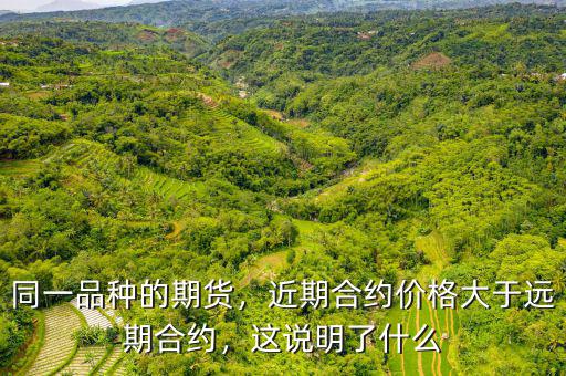 同一品種的期貨，近期合約價(jià)格大于遠(yuǎn)期合約，這說明了什么