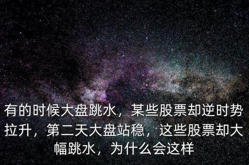 有的時(shí)候大盤跳水，某些股票卻逆時(shí)勢(shì)拉升，第二天大盤站穩(wěn)，這些股票卻大幅跳水，為什么會(huì)這樣