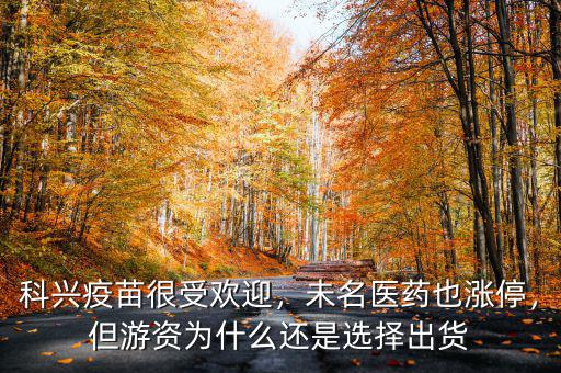 科興疫苗很受歡迎，未名醫(yī)藥也漲停，但游資為什么還是選擇出貨