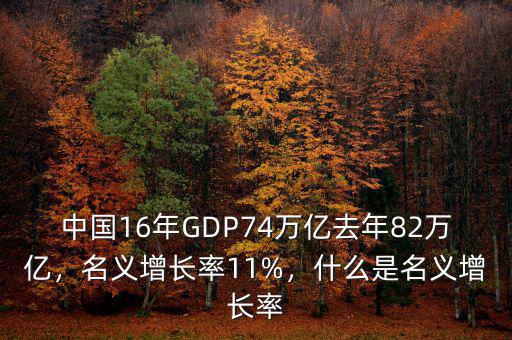 中國(guó)16年GDP74萬(wàn)億去年82萬(wàn)億，名義增長(zhǎng)率11%，什么是名義增長(zhǎng)率