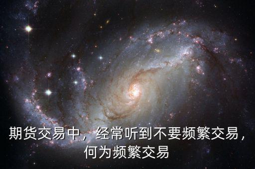 期貨交易中，經(jīng)常聽到不要頻繁交易，何為頻繁交易
