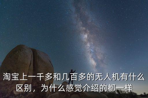 淘寶上一千多和幾百多的無人機(jī)有什么區(qū)別，為什么感覺介紹的都一樣