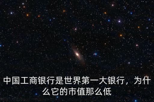 中國工商銀行是世界第一大銀行，為什么它的市值那么低