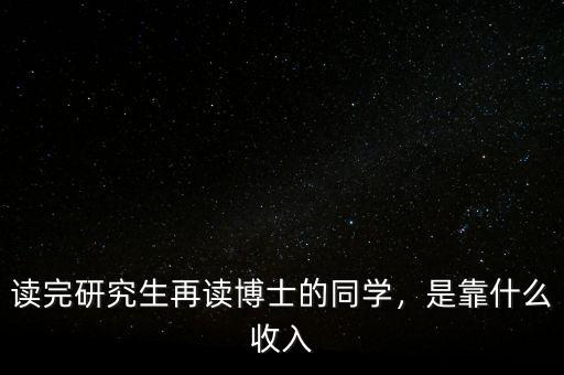 讀完研究生再讀博士的同學(xué)，是靠什么收入