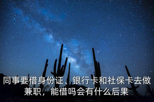 同事要借身份證、銀行卡和社?？ㄈプ黾媛?，能借嗎會有什么后果