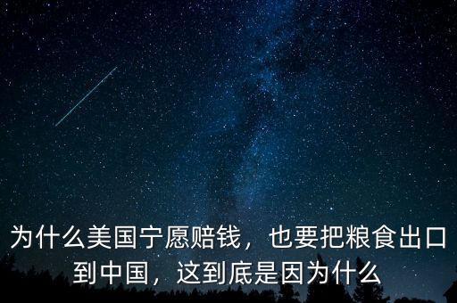 為什么美國寧愿賠錢，也要把糧食出口到中國，這到底是因為什么