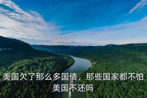美國(guó)欠了那么多國(guó)債，那些國(guó)家都不怕美國(guó)不還嗎