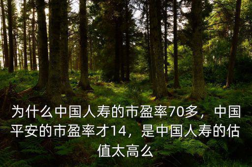 為什么中國人壽的市盈率70多，中國平安的市盈率才14，是中國人壽的估值太高么