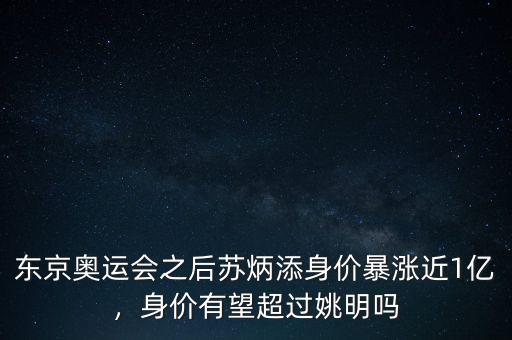 東京奧運會之后蘇炳添身價暴漲近1億，身價有望超過姚明嗎