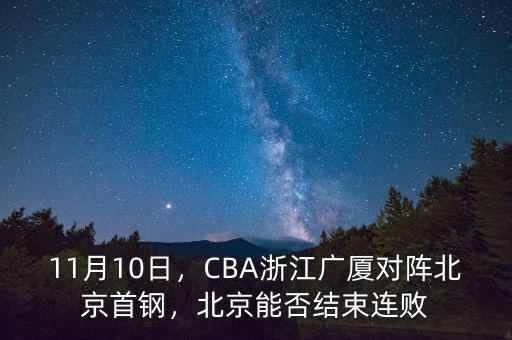 11月10日，CBA浙江廣廈對陣北京首鋼，北京能否結(jié)束連敗
