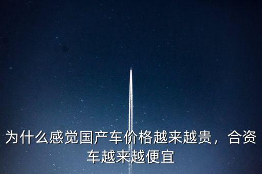 為什么感覺國產(chǎn)車價格越來越貴，合資車越來越便宜