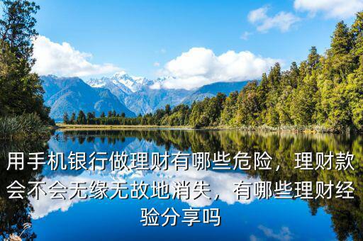 用手機(jī)銀行做理財(cái)有哪些危險(xiǎn)，理財(cái)款會(huì)不會(huì)無(wú)緣無(wú)故地消失，有哪些理財(cái)經(jīng)驗(yàn)分享嗎
