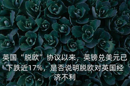 英國(guó)“脫歐”協(xié)議以來(lái)，英鎊兌美元已下跌近17%，是否說(shuō)明脫歐對(duì)英國(guó)經(jīng)濟(jì)不利