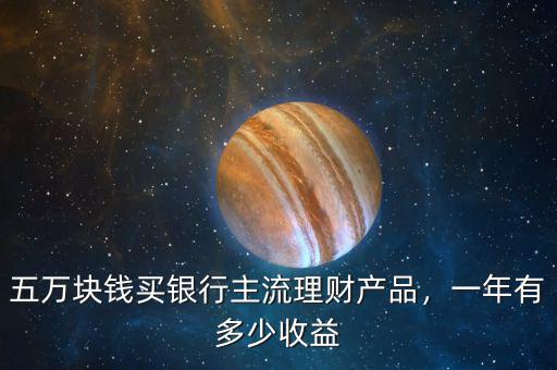 五萬塊錢買銀行主流理財產品，一年有多少收益