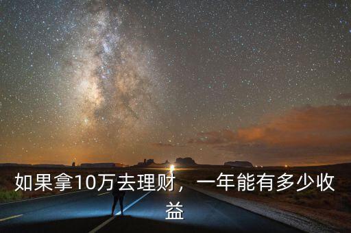 如果拿10萬(wàn)去理財(cái)，一年能有多少收益
