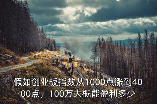 假如創(chuàng)業(yè)板指數(shù)從1000點(diǎn)漲到4000點(diǎn)，100萬大概能盈利多少