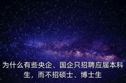 為什么有些央企、國企只招聘應(yīng)屆本科生，而不招碩士、博士生