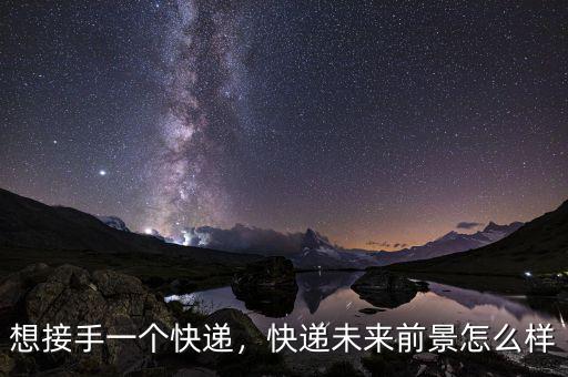 想接手一個(gè)快遞，快遞未來(lái)前景怎么樣
