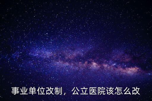事業(yè)單位改制，公立醫(yī)院該怎么改