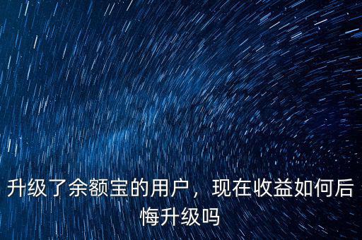 升級(jí)了余額寶的用戶(hù)，現(xiàn)在收益如何后悔升級(jí)嗎
