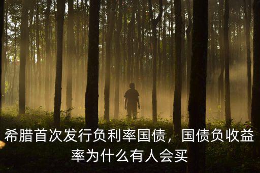希臘首次發(fā)行負利率國債，國債負收益率為什么有人會買